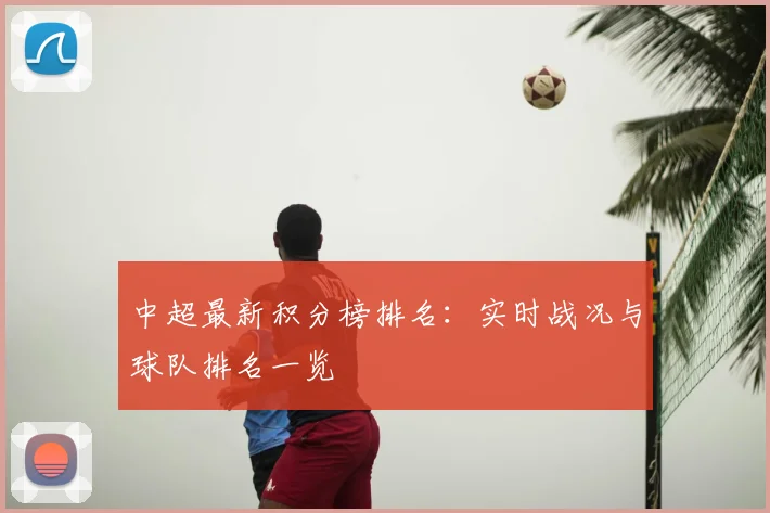 中超最新积分榜排名:实时战况与球队排名一览