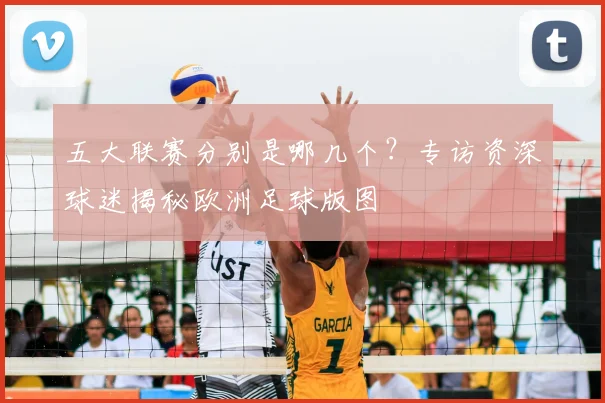 五大联赛分别是哪几个？专访资深球迷揭秘欧洲足球版图
