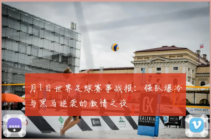 月1日世界足球赛事战报：强队爆冷与黑马逆袭的激情之夜