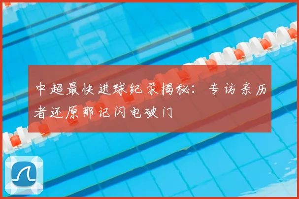 中超最快进球纪录揭秘：专访亲历者还原那记闪电破门