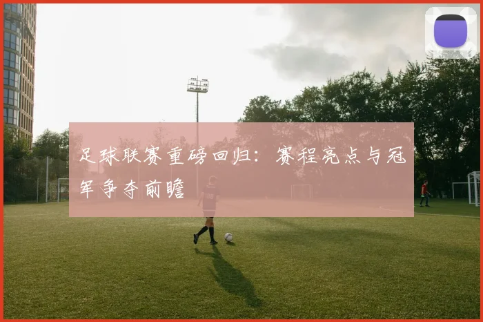 足球联赛重磅回归：赛程亮点与冠军争夺前瞻