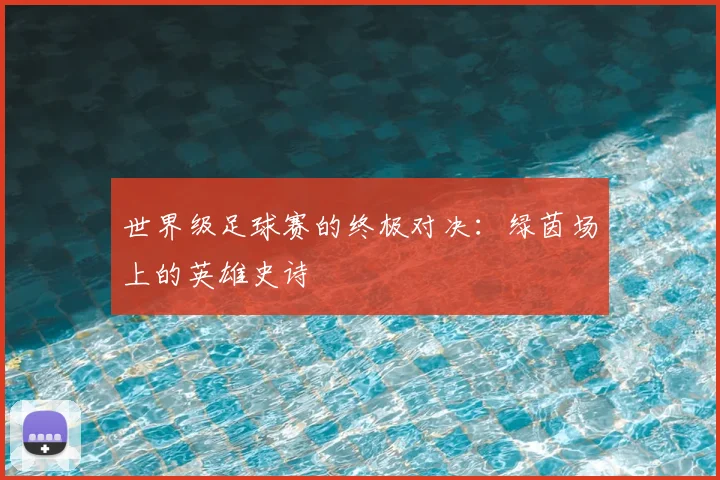 世界级足球赛的终极对决：绿茵场上的英雄史诗