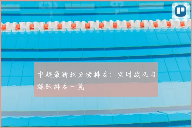 中超最新积分榜排名:实时战况与球队排名一览