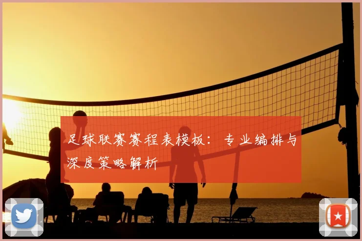足球联赛赛程表模板：专业编排与深度策略解析