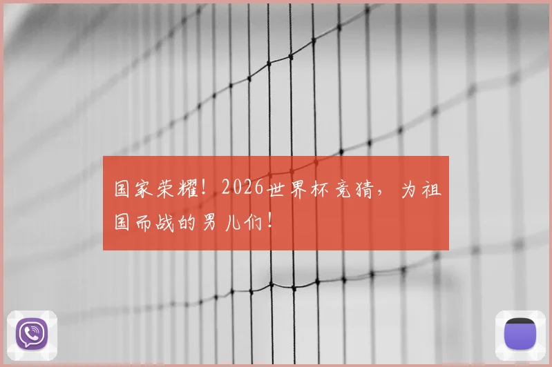 国家荣耀！2026世界杯竞猜，为祖国而战的男儿们！