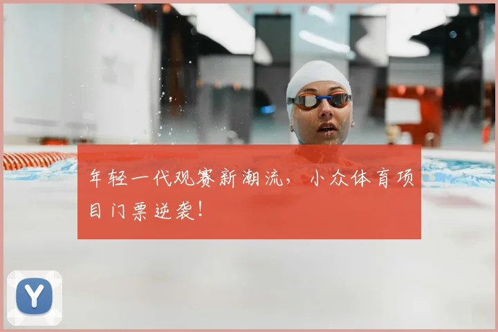年轻一代观赛新潮流，小众体育项目门票逆袭！