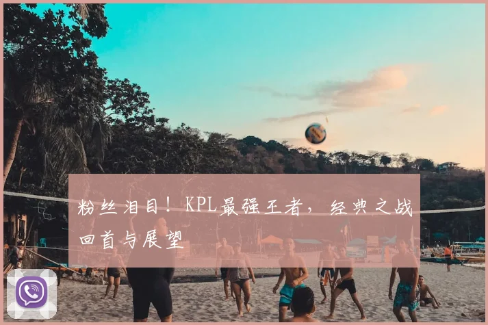 粉丝泪目！KPL最强王者，经典之战回首与展望