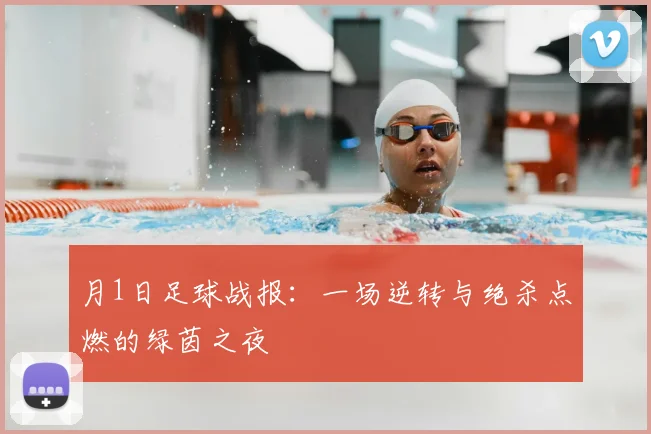月1日足球战报：一场逆转与绝杀点燃的绿茵之夜