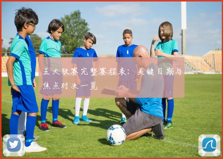 五大联赛完整赛程表：关键日期与焦点对决一览